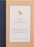 Food and Drink : How to Grill: An Illustrated Step-By-Step Guide to Cooking Steaks, Chops, Burgers, Seafood, Chicken and Vegetables Outdoors (Cook's Illustrated How to Cook)