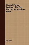 They All Played Ragtime - The True Story Of An American Music
