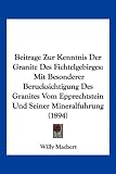 Beitrage Zur Kenntnis Der Granite Des Fichtelgebirges: Mit Besonderer Berucksichtigung Des Granites Vom Epprechtstein Und Seiner Mineralfuhrung (1894) - Willy Machert