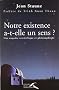 Notre existence a-t-elle un sens ? Une enqu�te scientifique et philosophique