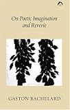 On Poetic Imagination and Reverie: Selections from Gaston Bachelard