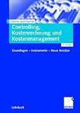 Controlling, Kostenrechnung und Kostenmanagement: Grundlagen - Instrumente - Neue Ansätze