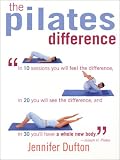 The Pilates Difference: In 10 Sessions You Will Feel the Difference, in 20 You Will See the Difference, and in 30 You'll Have a Whole New Body