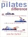 The Pilates Difference: In 10 Sessions You Will Feel the Difference, in 20 You Will See the Difference, and in 30 You'll Have a Whole New Body