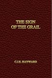 The Sign of the Grail (The Collected Works of C.J.S. Hayward)