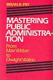 Mastering Public Administration: From Max Weber to Dwight Waldo (Chatham House Series on Change in American Politics)