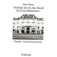 Schlagt ihn tot, den Hund! Es ist ein Rezensent. Theater- und Literaturkritik