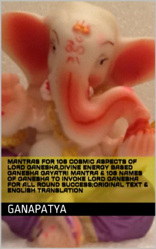 MANTRAS FOR 108 COSMIC ASPECTS OF LORD GANESHA,DIVINE ENERGY BASED GANESHA GAYATRI MANTRA & 108 NAMES OF GANESHA TO INVOKE LORD GANESHA FOR ALL ROUND SUCCESS;ORIGINAL TEXT & ENGLISH TRANSLATION