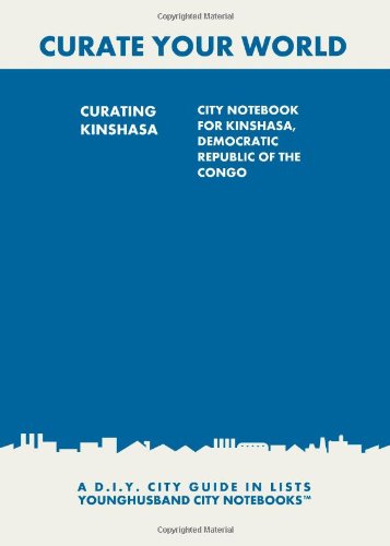 Curating Kinshasa: City Notebook For Kinshasa, Democratic Republic of the Congo: A D.I.Y. City Guide In Lists (Curate Your World)