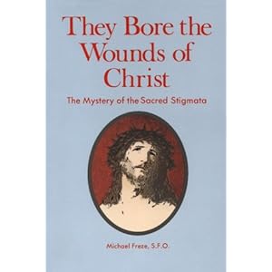 They Bore the Wounds of Christ: The Mystery of the Sacred Stigmata