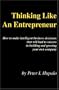 Thinking Like An Entrepreneur: How To Make Intelligent Business Decisions That Will Lead To Success In Building and Growing Your Own Company