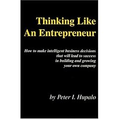 Thinking Like An Entrepreneur: How To Make Intelligent Business Decisions That Will Lead To Success In Building and Growing Your Own Company