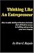 Thinking Like An Entrepreneur: How To Make Intelligent Business Decisions That Will Lead To Success In Building and Growing Your Own Company