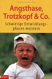 Angsthase, Trotzkopf & Co: Schwierige Entwicklungsphasen meistern - Angelika Tiefenbacher