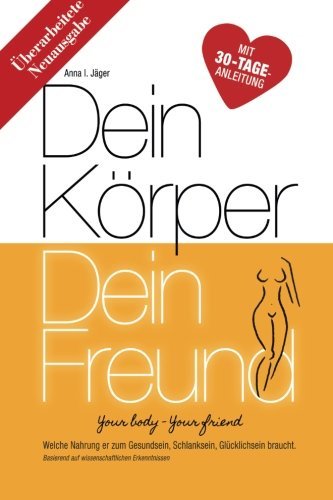 Dein Körper Dein Freund (Neuausgabe): Welche Nahrung er zum Gesundsein, Schlanksein, Glücklichsein braucht. (Vegan Abnehmen mit High-Carb Low-Fat Ernährung) (Volume 1) (German Edition)