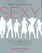 The Science of Sexy: Dress to Fit Your Unique Figure with the Style System that Works for Every Shape and Size