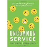 Uncommon Service: How to Win by Putting Customers at the Core of Your Business [Hardcover] [2012] First Edition Ed. Frances Frei, Anne Morriss