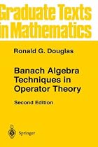 Banach Algebra Techniques in Operator Theory: v. 179 (Graduate Texts in Mathematics)
