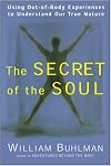 The Secret of the Soul: Using Out-of-Body Experiences to Understand Our True Nature