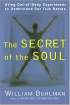 The Secret of the Soul: Using Out-of-Body Experiences to Understand Our True Nature