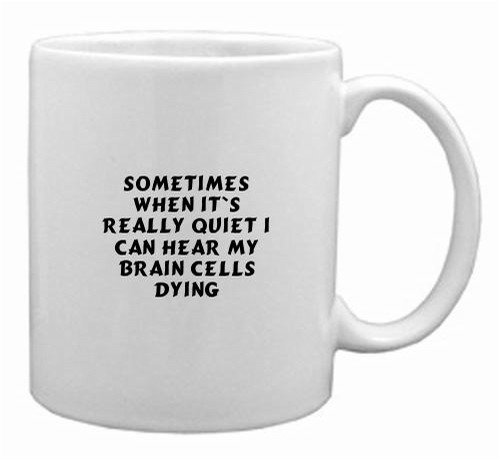 sometimes when it`s really quiet I can hear my brain cells dying Mug