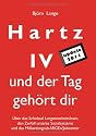 Hartz IV - und der Tag geh&ouml;rt dir: &Uuml;ber das Schicksal Langzeitarbeitsloser, den Zerfall unseres Sozialsystems und das Milliardengrab ARGEn/Jobcenter