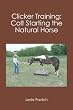 Clicker Training: Colt Starting the Natural Horse