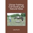 Clicker Training: Colt Starting the Natural Horse by Leslie Pavlich
