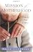 The Mission of Motherhood: Touching Your Child's Heart for Eternity The Mission of Motherhood: Touching Your Child's Heart for Eternity