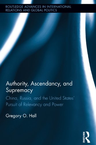 Authority, Ascendancy, and Supremacy: China, Russia, and the United States' Pursuit of Relevancy and Power (Routledge Advances in International Relations and Global Politics)