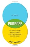 The Story of Purpose: The Path to Creating a Brighter Brand, a Greater Company, and a Lasting Legacy, by Joey Reiman (2012)