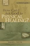 How Can I Ask God for Physical Healing?: A Biblical Guide