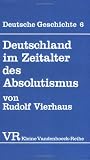 Deutsche Geschichte. Taschenbuchausgabe: Deutsche Geschichte: Deutschland im Zeitalter des Absolutismus (1648-1763).: Bd 6