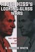 Alger Hiss's Looking-Glass Wars : The Covert Life of a Soviet Spy