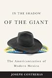 In the Shadow of the Giant: The Americanization of Modern Mexico