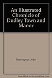 An illustrated chronicle of Dudley Town and Manor