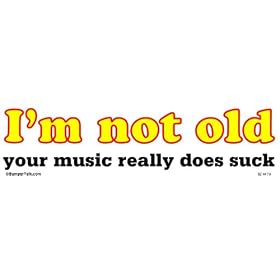I'm Not Old - Your Music Really Does Suck Bumper Sticker