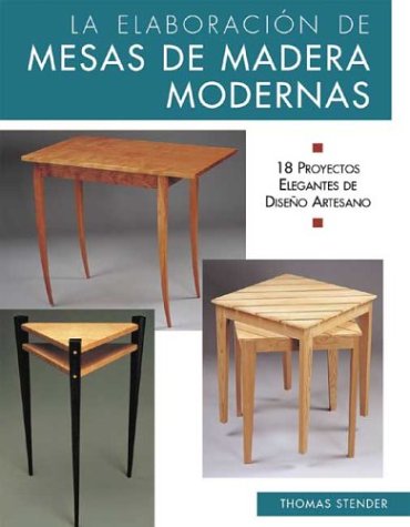 La elaboracion de mesas de madera modernas: 18 proyectos elegantes de deseno artesano (Reparar y renovar series) (Spanish Edition)