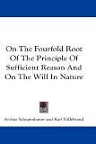 On the Fourfold Root of the Principle of Sufficient Reason and on the Will in Nature