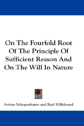 On the Fourfold Root of the Principle of Sufficient Reason and on the Will in Nature