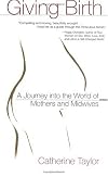 Giving Birth: A Journey Into the World of Mothers and Midwives
