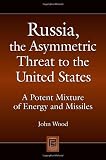 Russia, the Asymmetric Threat to the United States: A Potent Mixture of Energy and Missiles (Praeger Security International)