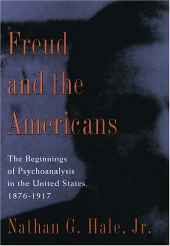 Freud and the Americans: The Beginnings of Psychoanalysis in the United States, 1876-1917 (Freud in America)