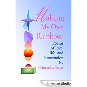 Making My Own Rainbows: Poems of love, life, and lamentation