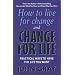 How to Live for Change and Change for Life: Practical Ways to Have the Life You Want