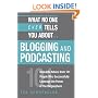 What No One Ever Tells You About Blogging and Podcasting: Real-Life Advice from 101 People Who Successfully Leverage the Power of the Blogosphere (What No One Ever Tells You About...)