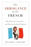 The Arrogance of the French : Why They Cant Stand Us--and Why the Feeling Is Mutual