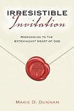 Irresistible Invitation 40 Day Reading Book: Responding to the Extravagant Heart of God Irresistible Invitation 40 Day Reading Book: Responding to the Extravagant Heart of God