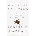 Warrior Politics: Why Leadership Demands a Pagan Ethos by Robert D. Kaplan