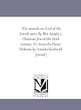 The moriad; or, End of the Jewish state. By Ben Asaph, a Christian Jew of the third century. Tr. from the Syriac Hebrew, by Anselm Korlstoff [pseud.]